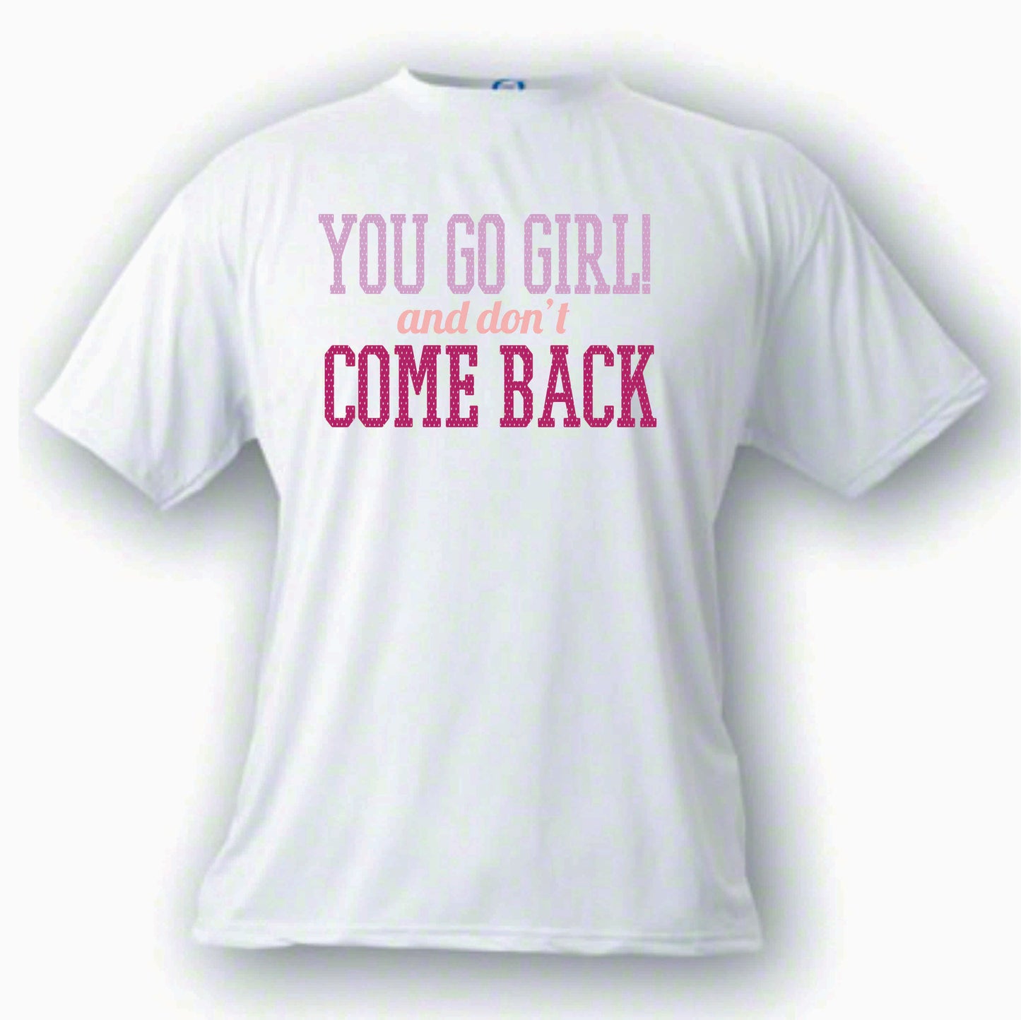 You Go Girl And Don't Come Back Custom Made T shirt